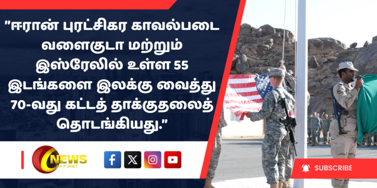 ”ஈரான் புரட்சிகர காவல்படை வளைகுடா மற்றும் இஸ்ரேலில் உள்ள 55 இடங்களை இலக்கு வைத்து 70-வது கட்டத் தாக்குதலைத் தொடங்கியது.”