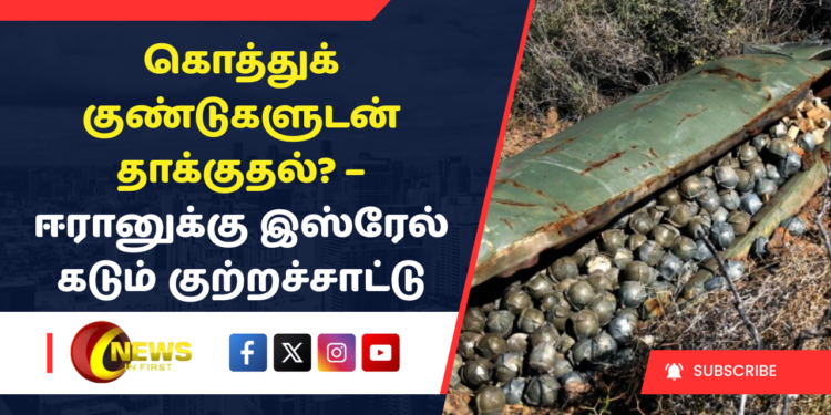 கொத்துக் குண்டுகளுடன் தாக்குதல்? – ஈரானுக்கு இஸ்ரேல் கடும் குற்றச்சாட்டு