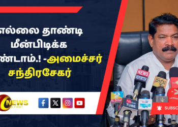 எல்லை தாண்டி மீன்பிடிக்க வேண்டாம்.! – அமைச்சர்  சந்திரசேகர்
