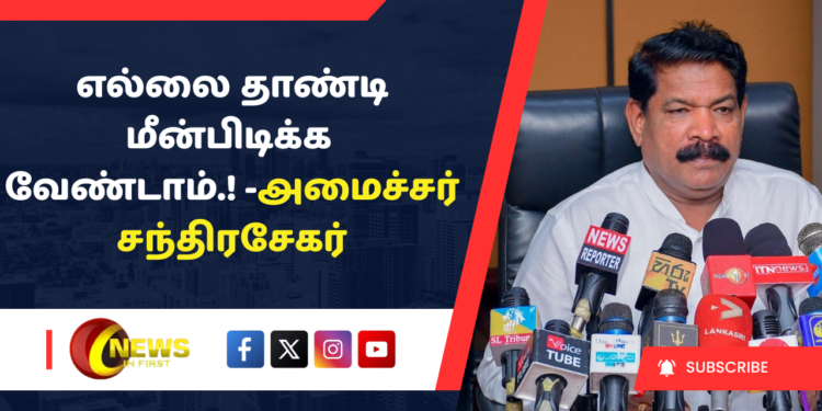 எல்லை தாண்டி மீன்பிடிக்க வேண்டாம்.! – அமைச்சர்  சந்திரசேகர்