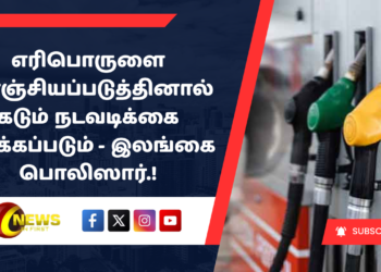 எரிபொருளை களஞ்சியப்படுத்தினால் கடும் நடவடிக்கை எடுக்கப்படும் – இலங்கை பொலிஸார்.!