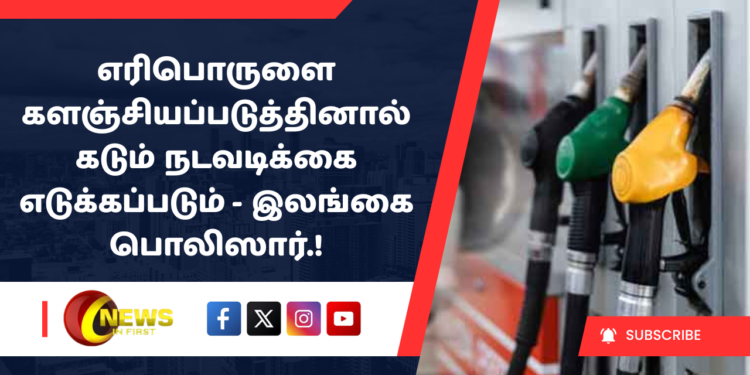 எரிபொருளை களஞ்சியப்படுத்தினால் கடும் நடவடிக்கை எடுக்கப்படும் – இலங்கை பொலிஸார்.!