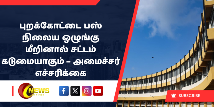 புறக்கோட்டை பஸ் நிலைய ஒழுங்கு மீறினால் சட்டம் கடுமையாகும் – அமைச்சர் எச்சரிக்கை