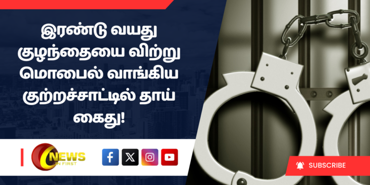 இரண்டு வயது குழந்தையை விற்று மொபைல்  வாங்கிய குற்றச்சாட்டில் தாய்  கைது!