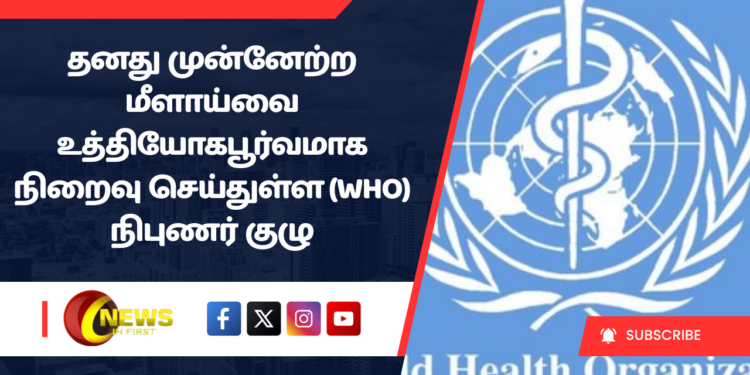 தனது முன்னேற்ற மீளாய்வை உத்தியோகபூர்வமாக நிறைவு செய்துள்ள (WHO) நிபுணர் குழு
