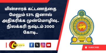 மின்சாரக் கட்டணத்தை மேலும் 53% இனால் அதிகரிக்க முன்மொழிவு.. நிலக்கரி நஷ்டம் 2000 கோடி..