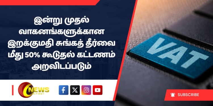 இன்று முதல் வாகனங்களுக்கான இறக்குமதி சுங்கத் தீர்வை மீது 50% கூடுதல் கட்டணம் அறவிடப்படும்